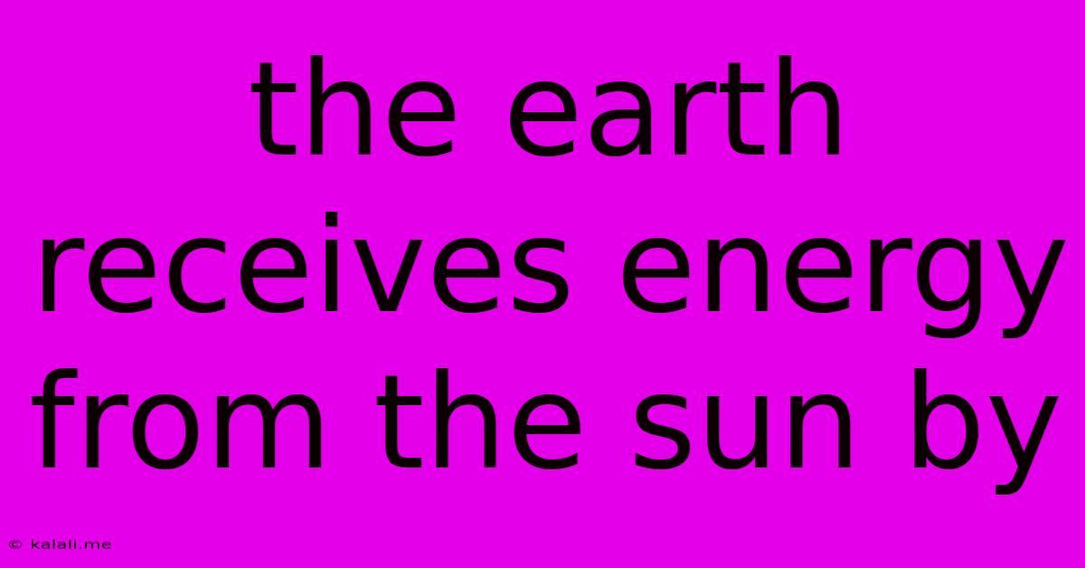 The Earth Receives Energy From The Sun By