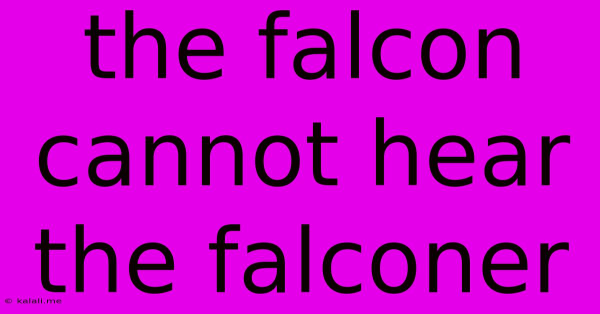 The Falcon Cannot Hear The Falconer