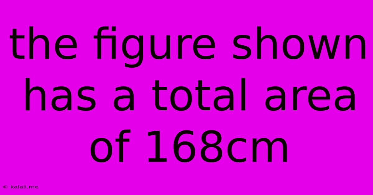 The Figure Shown Has A Total Area Of 168cm