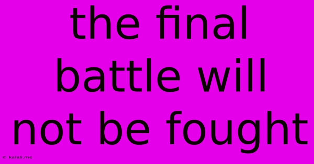 The Final Battle Will Not Be Fought