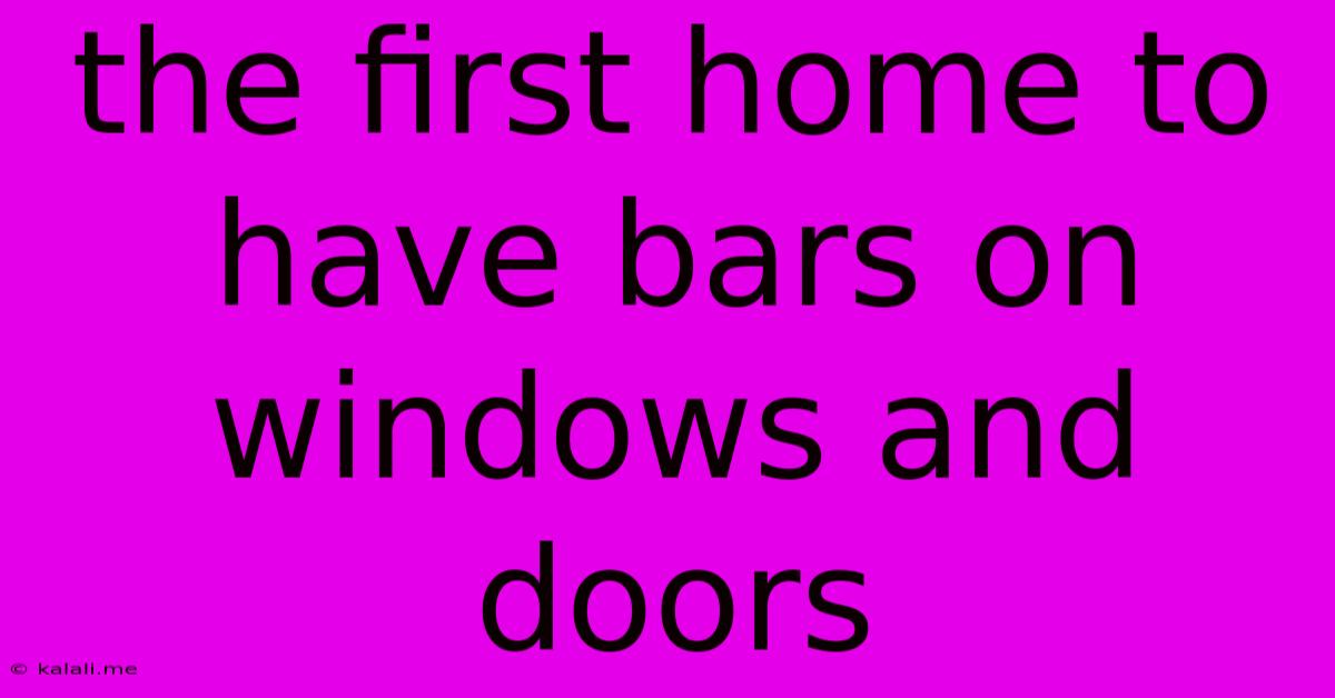 The First Home To Have Bars On Windows And Doors