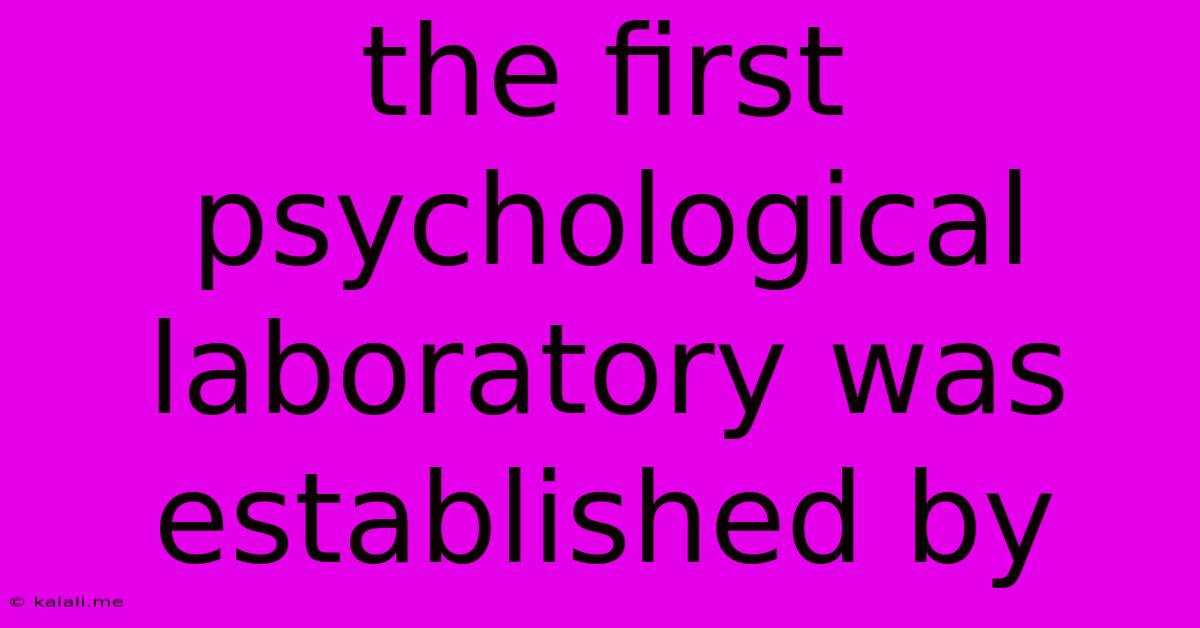 The First Psychological Laboratory Was Established By