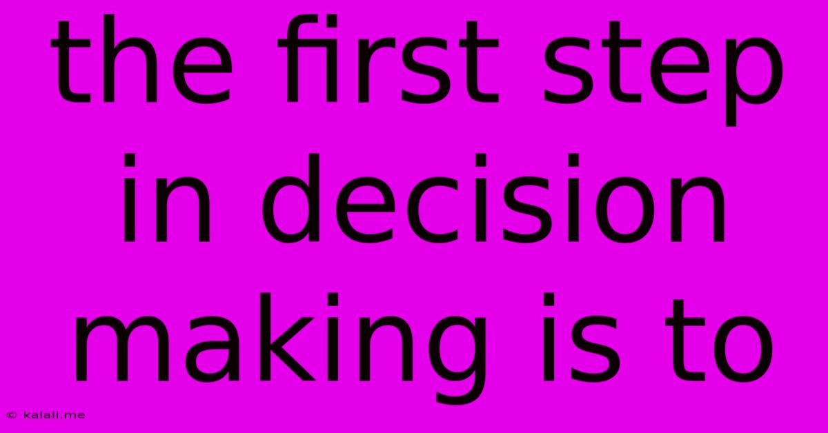 The First Step In Decision Making Is To