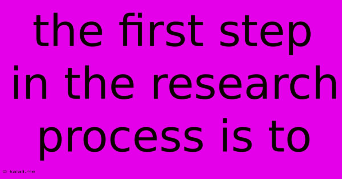 The First Step In The Research Process Is To
