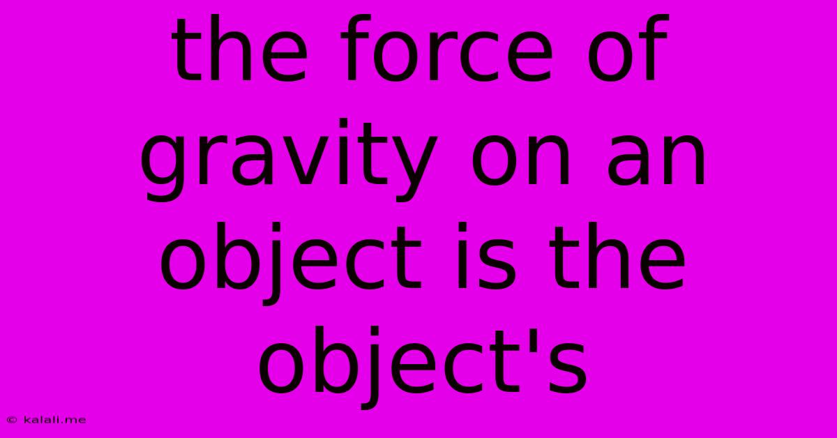 The Force Of Gravity On An Object Is The Object's