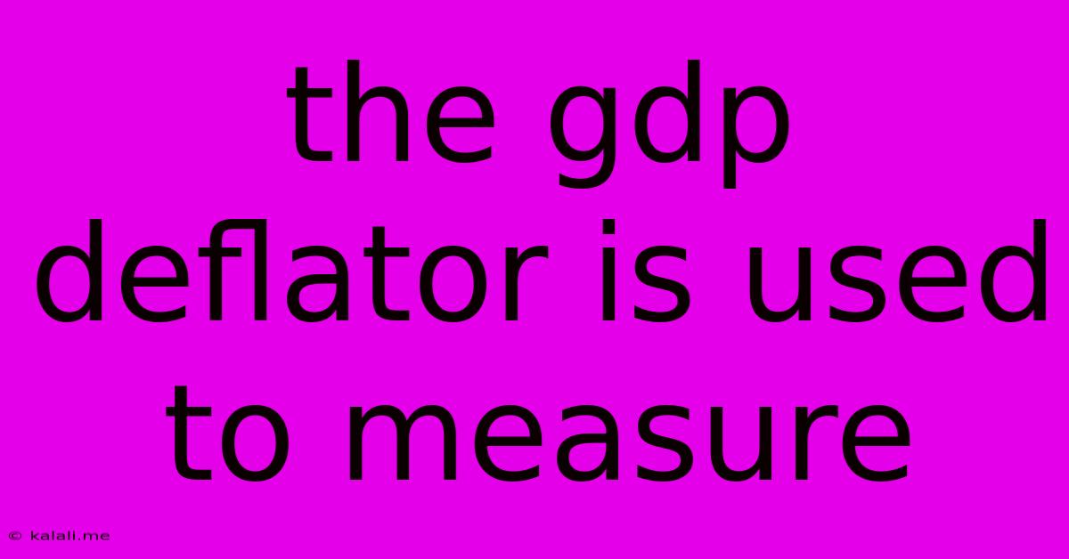The Gdp Deflator Is Used To Measure