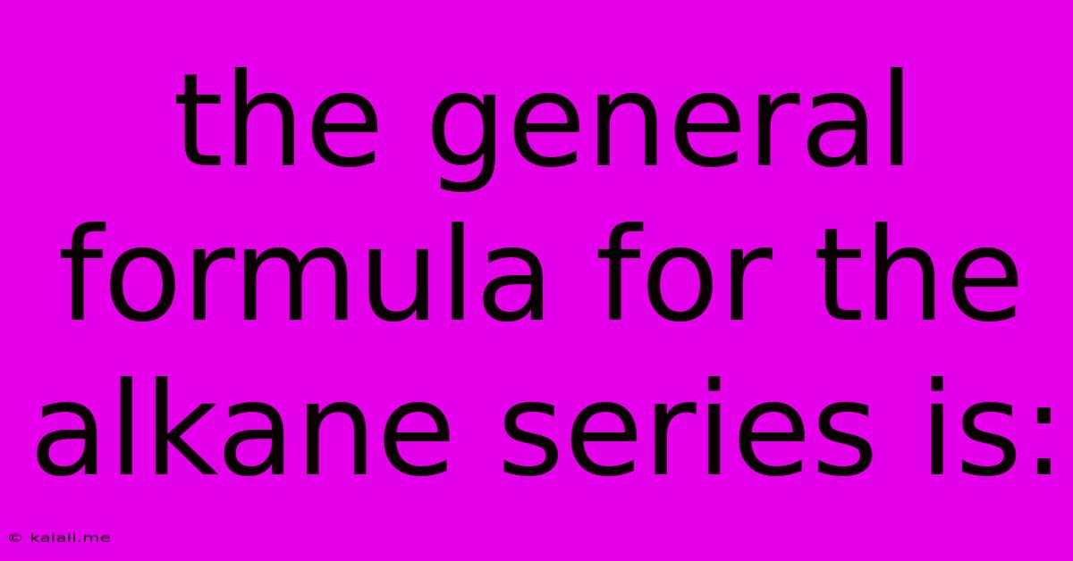 The General Formula For The Alkane Series Is: