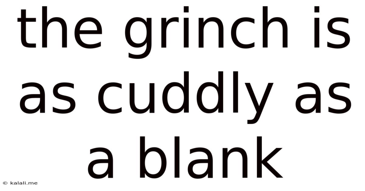 The Grinch Is As Cuddly As A Blank