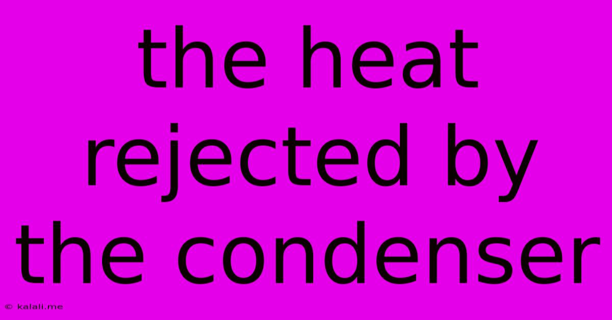The Heat Rejected By The Condenser