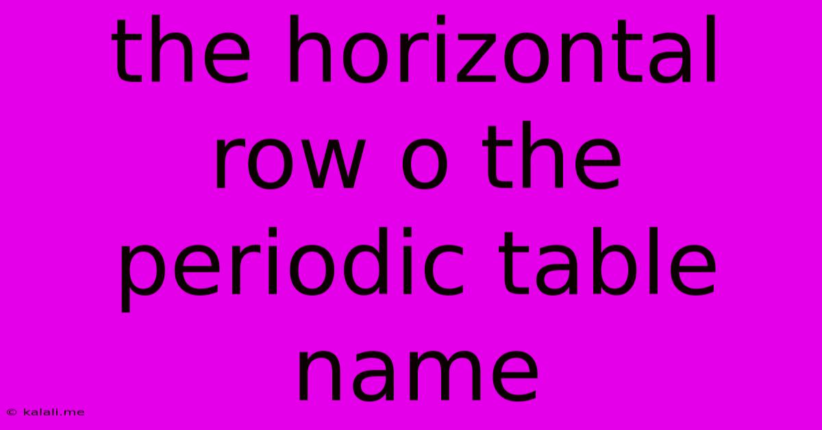 The Horizontal Row O The Periodic Table Name