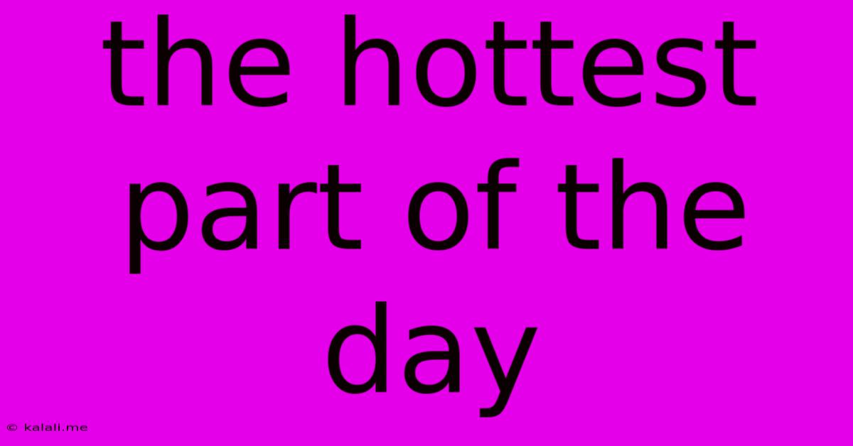 The Hottest Part Of The Day