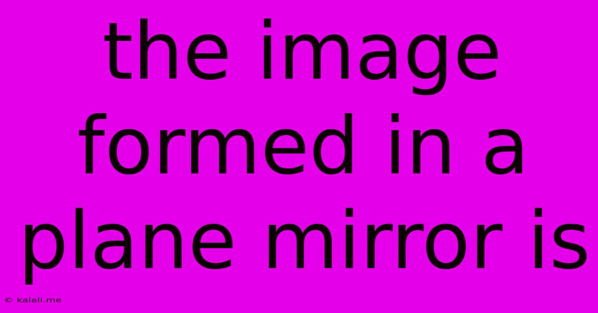 The Image Formed In A Plane Mirror Is