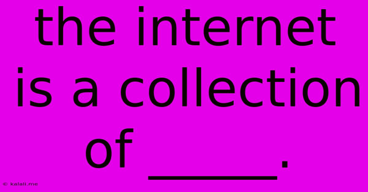 The Internet Is A Collection Of _____.