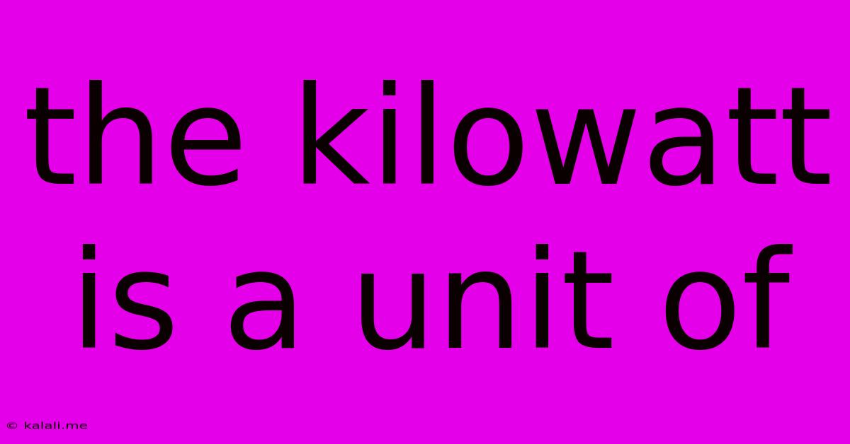 The Kilowatt Is A Unit Of