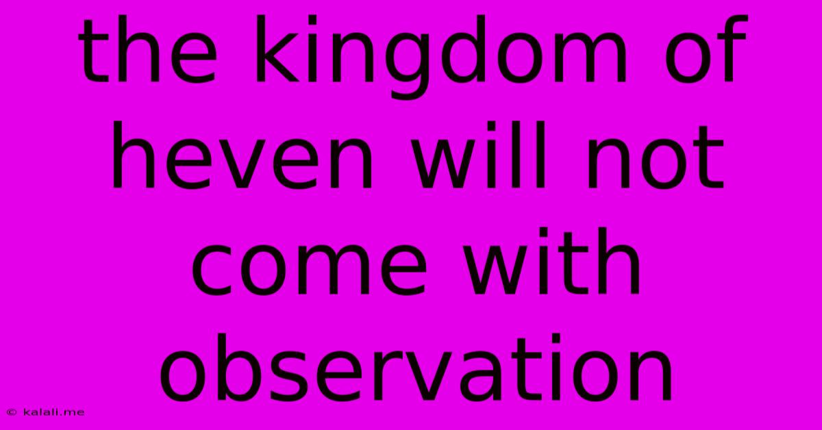 The Kingdom Of Heven Will Not Come With Observation