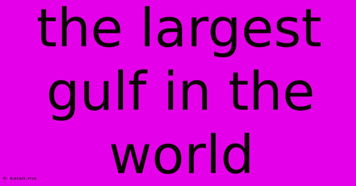 The Largest Gulf In The World