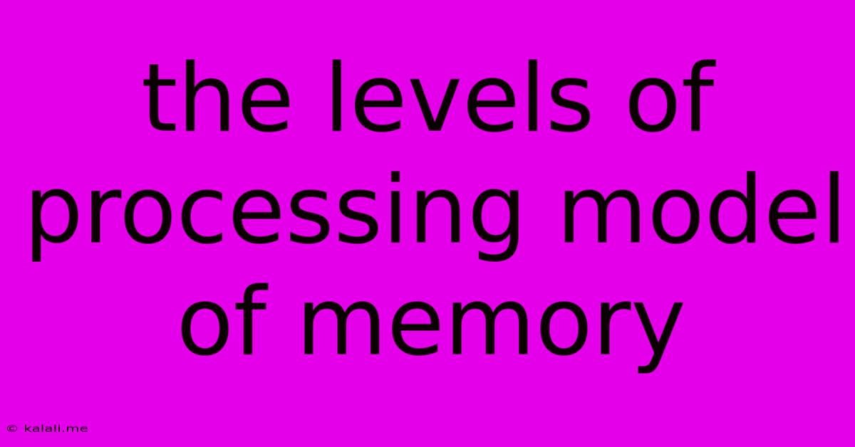 The Levels Of Processing Model Of Memory