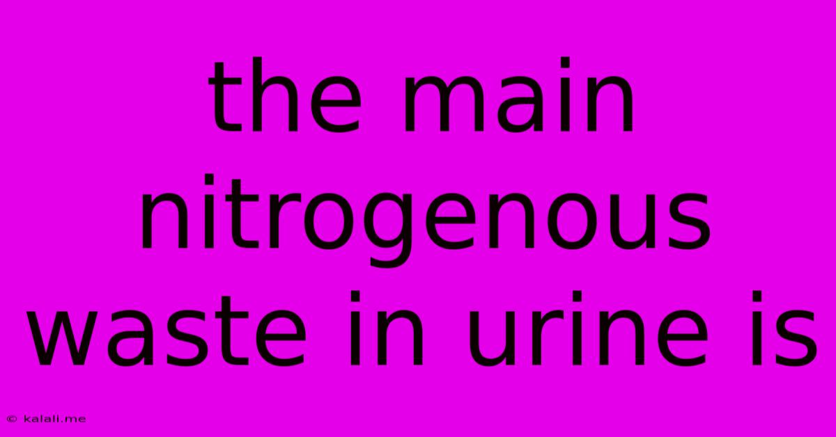 The Main Nitrogenous Waste In Urine Is