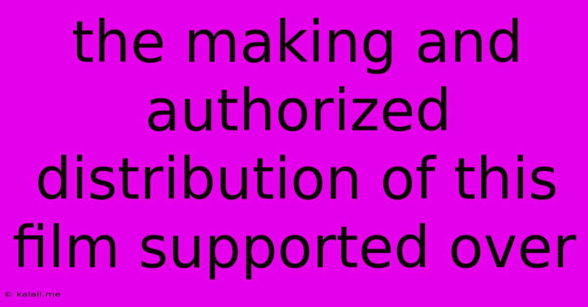 The Making And Authorized Distribution Of This Film Supported Over