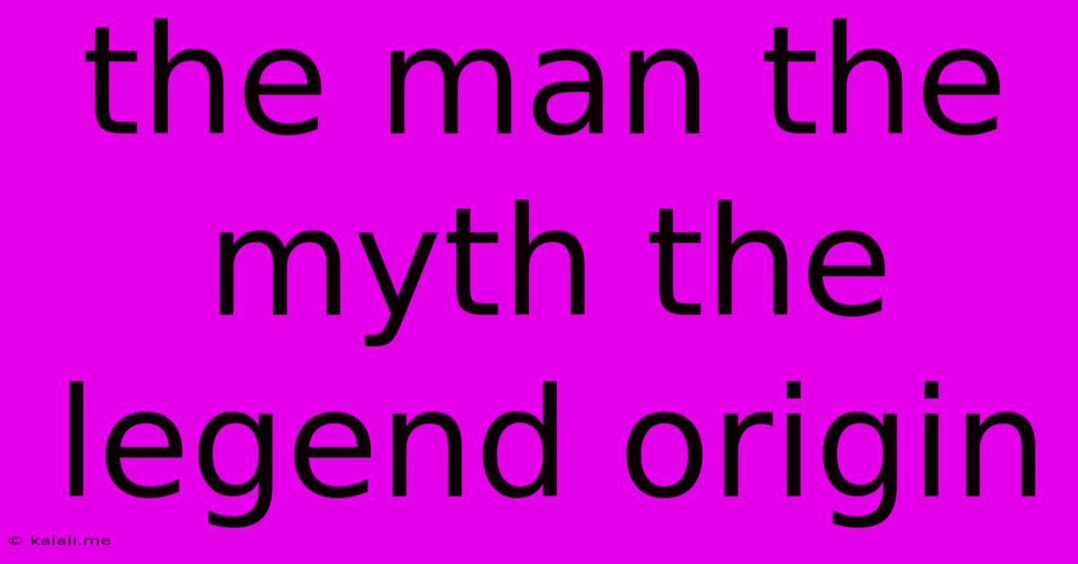The Man The Myth The Legend Origin
