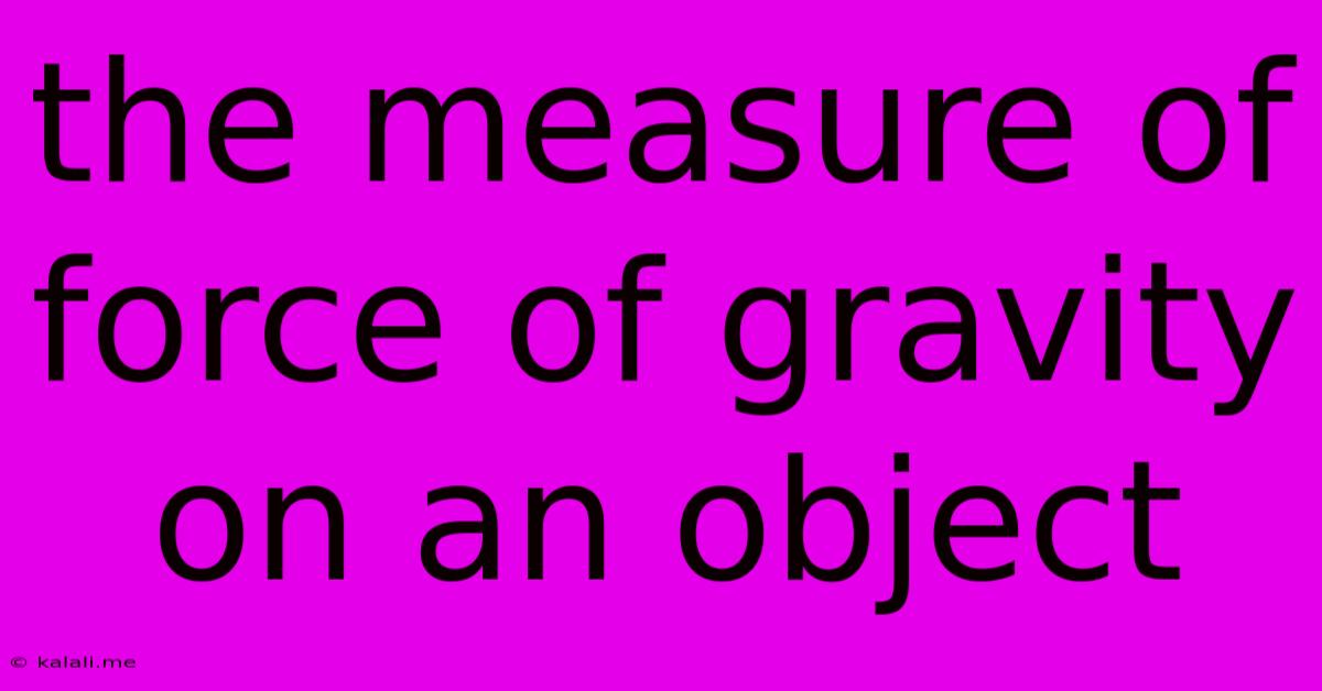 The Measure Of Force Of Gravity On An Object