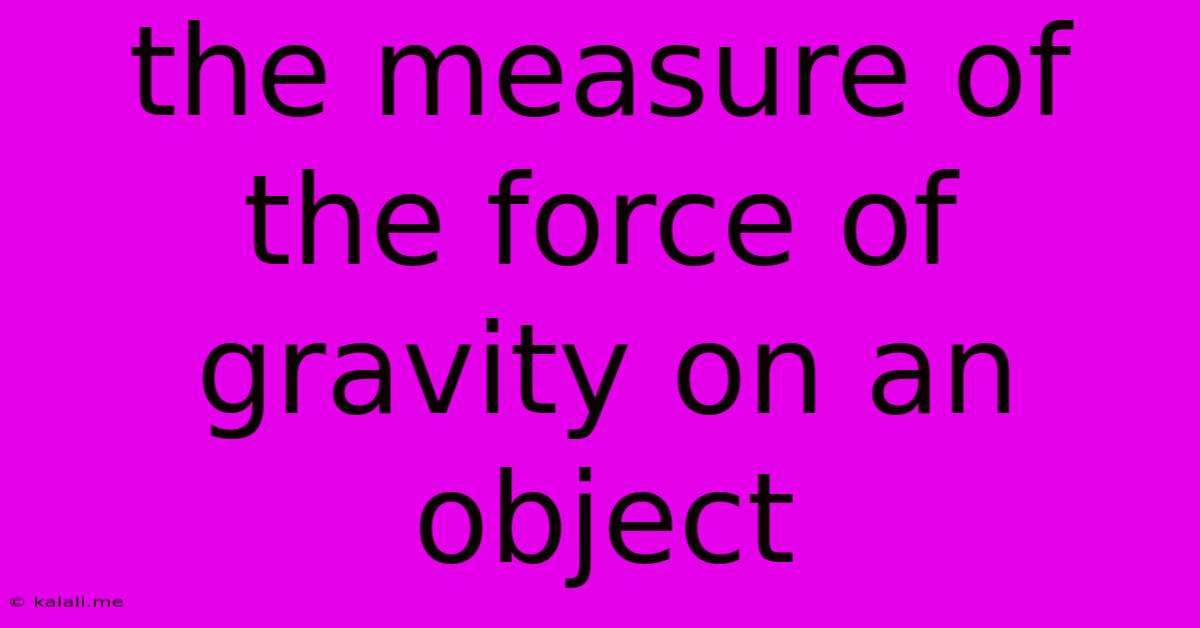 The Measure Of The Force Of Gravity On An Object