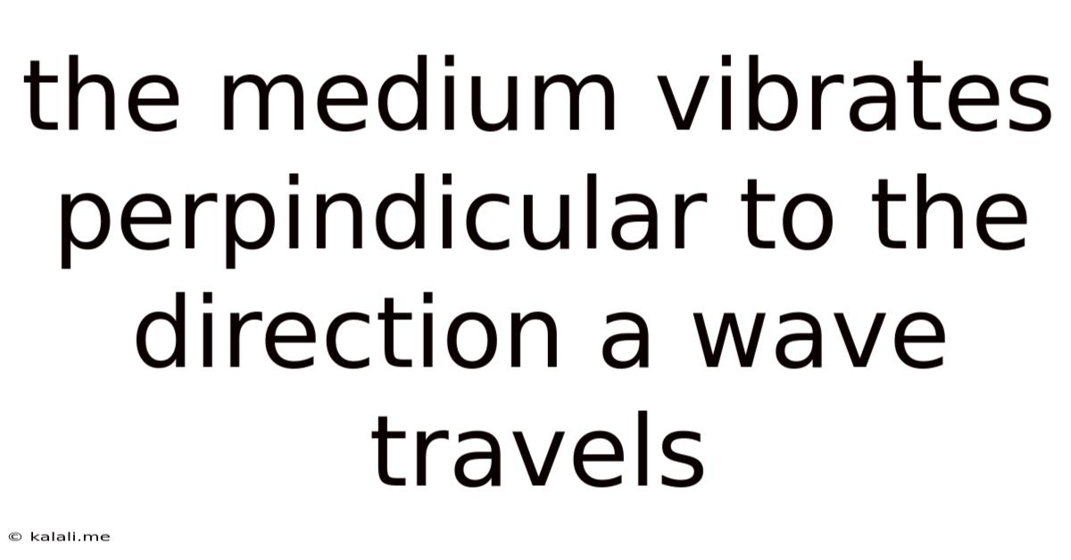 The Medium Vibrates Perpindicular To The Direction A Wave Travels
