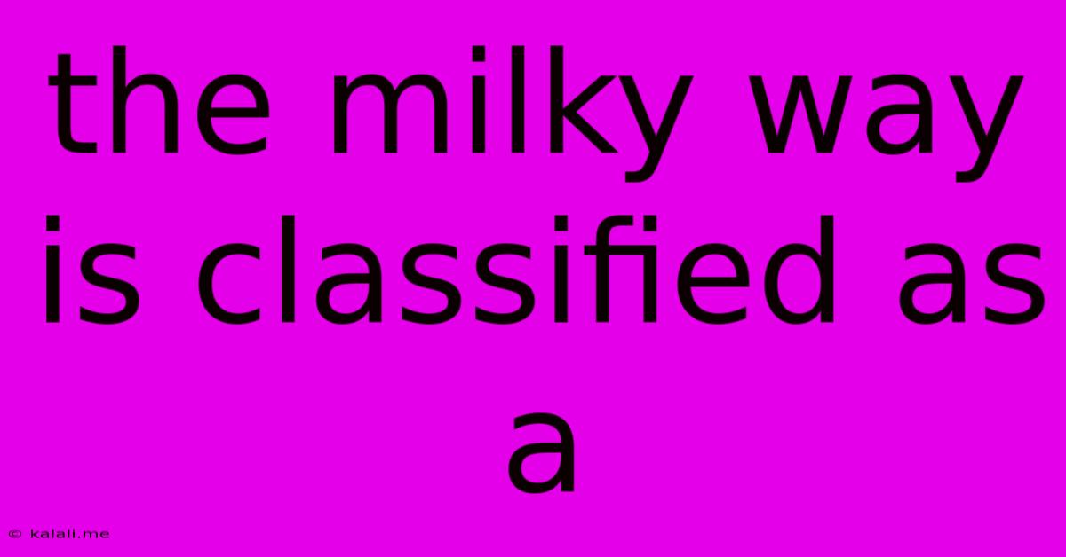 The Milky Way Is Classified As A