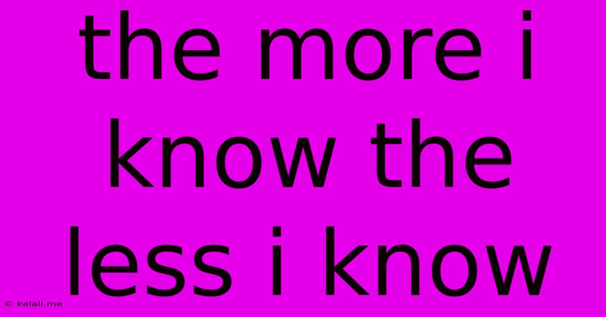 The More I Know The Less I Know