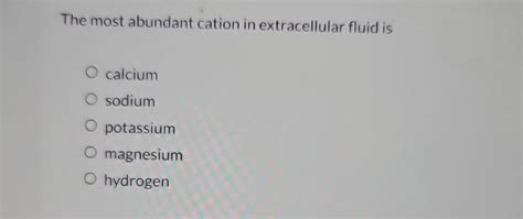 The Most Abundant Cation In Extracellular Fluid Is