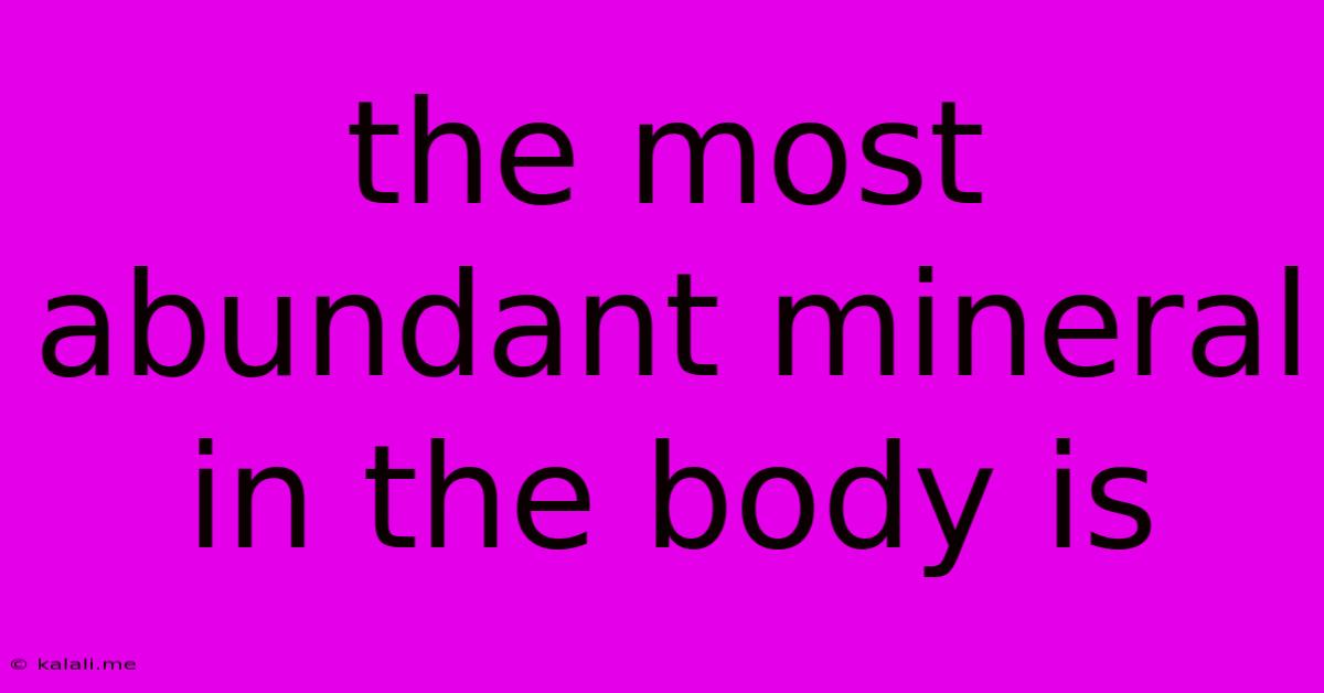 The Most Abundant Mineral In The Body Is