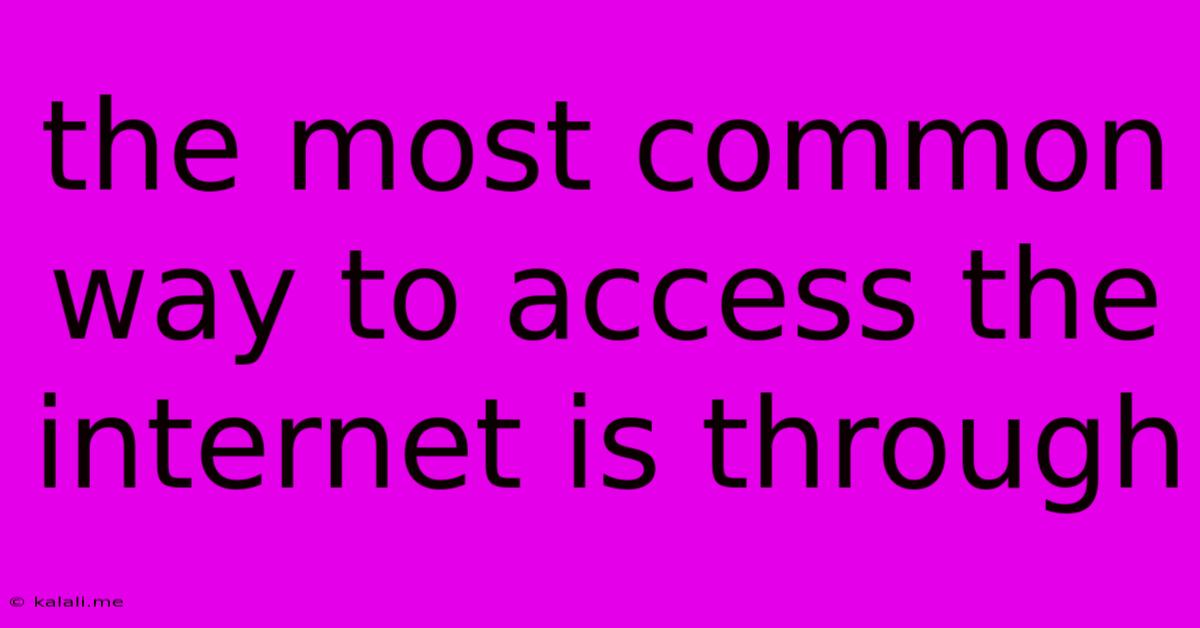 The Most Common Way To Access The Internet Is Through