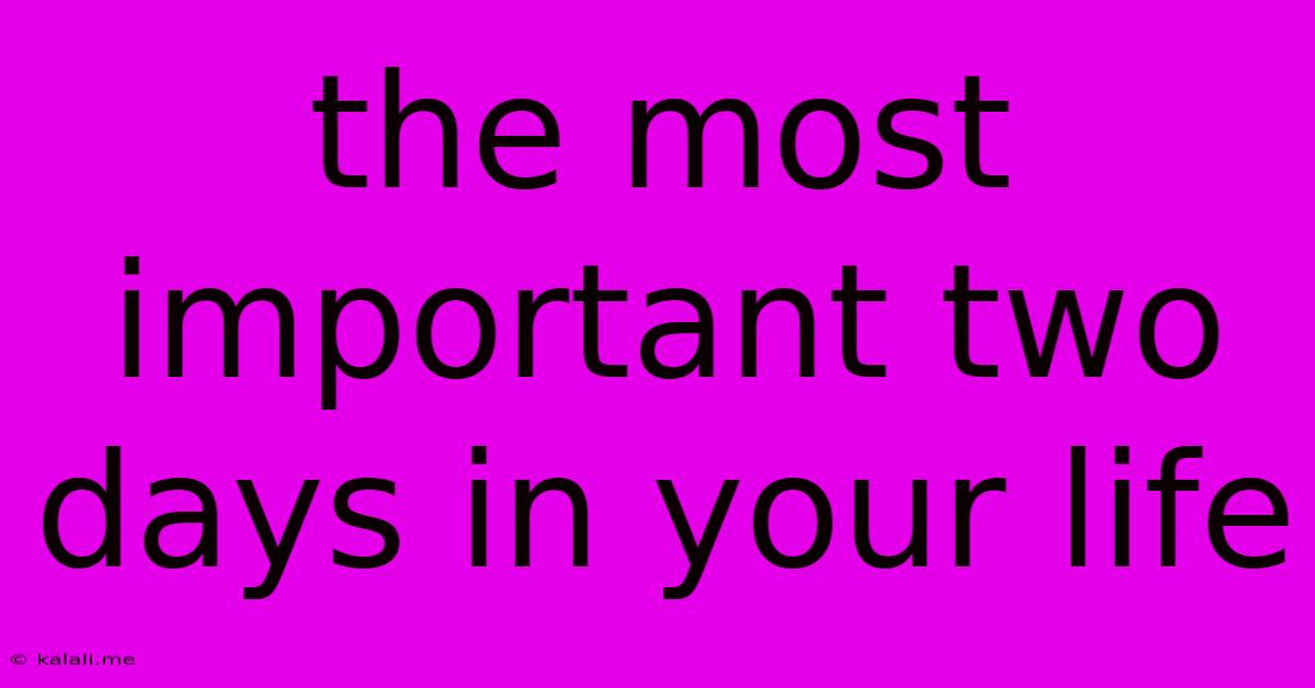The Most Important Two Days In Your Life