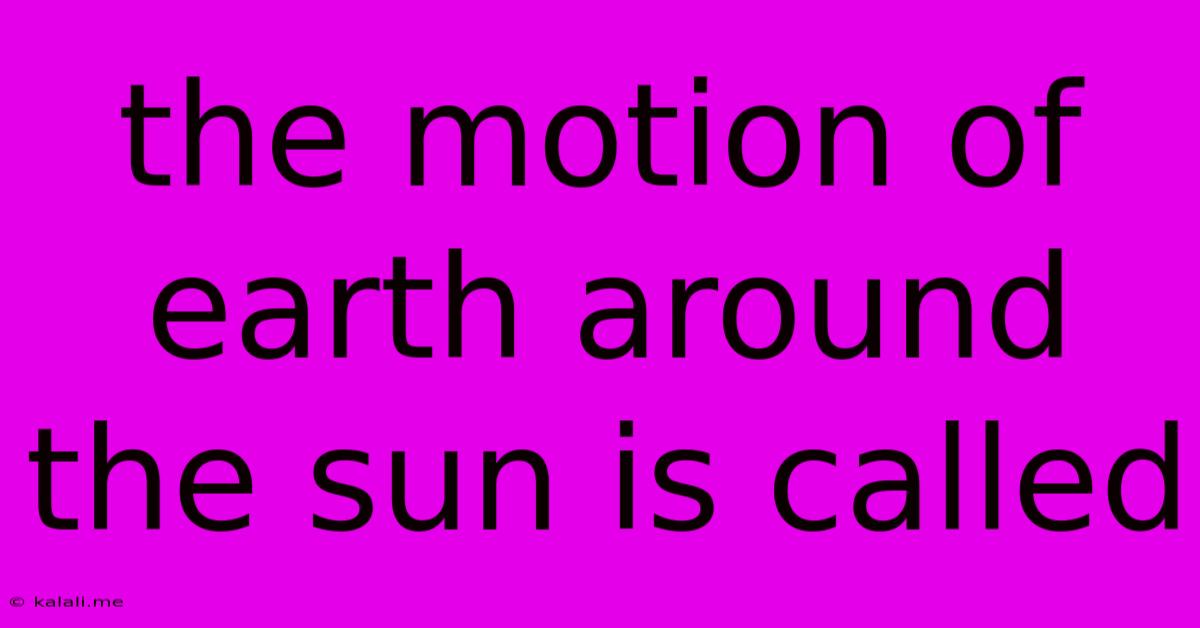 The Motion Of Earth Around The Sun Is Called