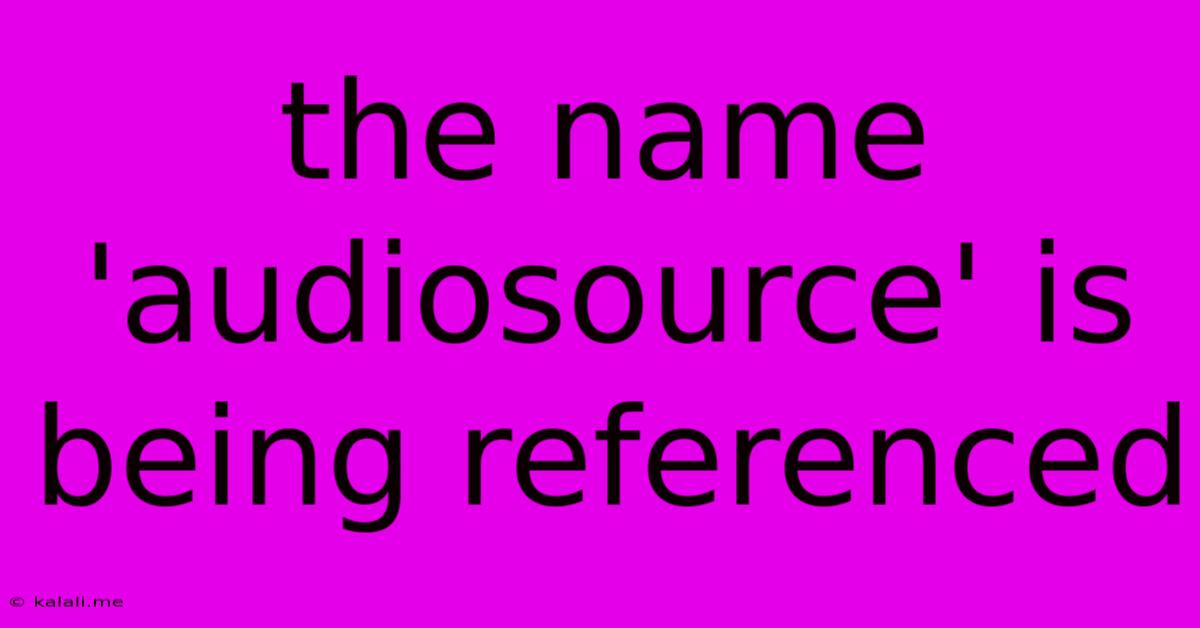 The Name 'audiosource' Is Being Referenced
