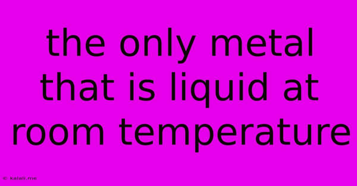 The Only Metal That Is Liquid At Room Temperature
