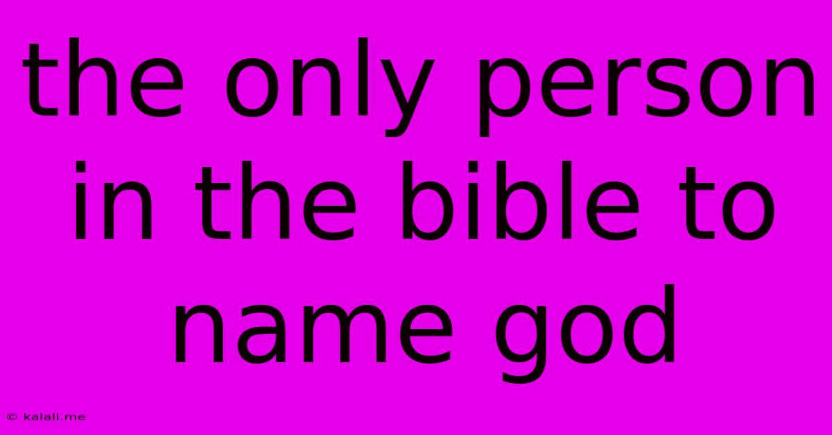 The Only Person In The Bible To Name God