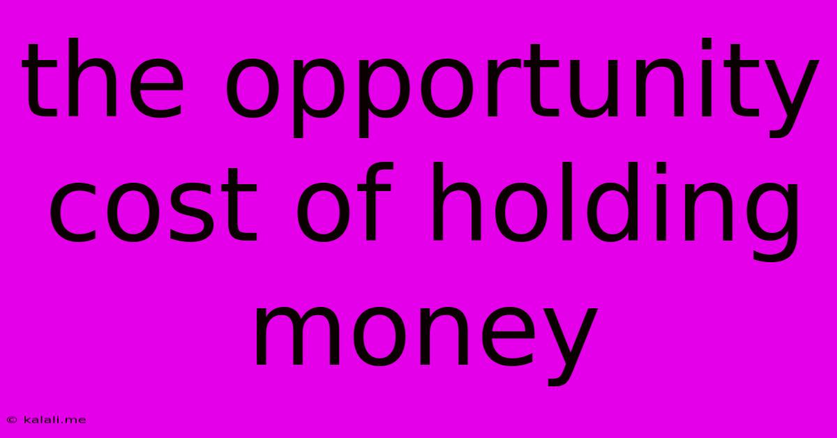 The Opportunity Cost Of Holding Money