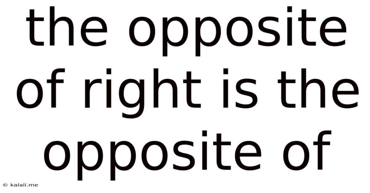 The Opposite Of Right Is The Opposite Of
