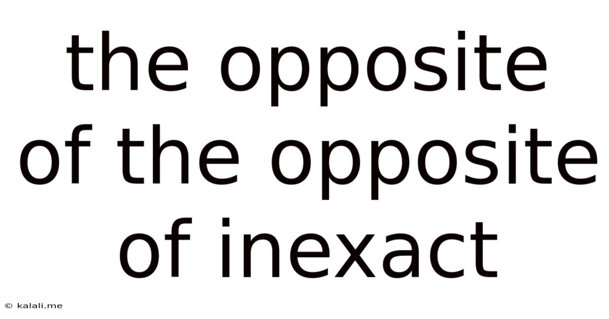 The Opposite Of The Opposite Of Inexact