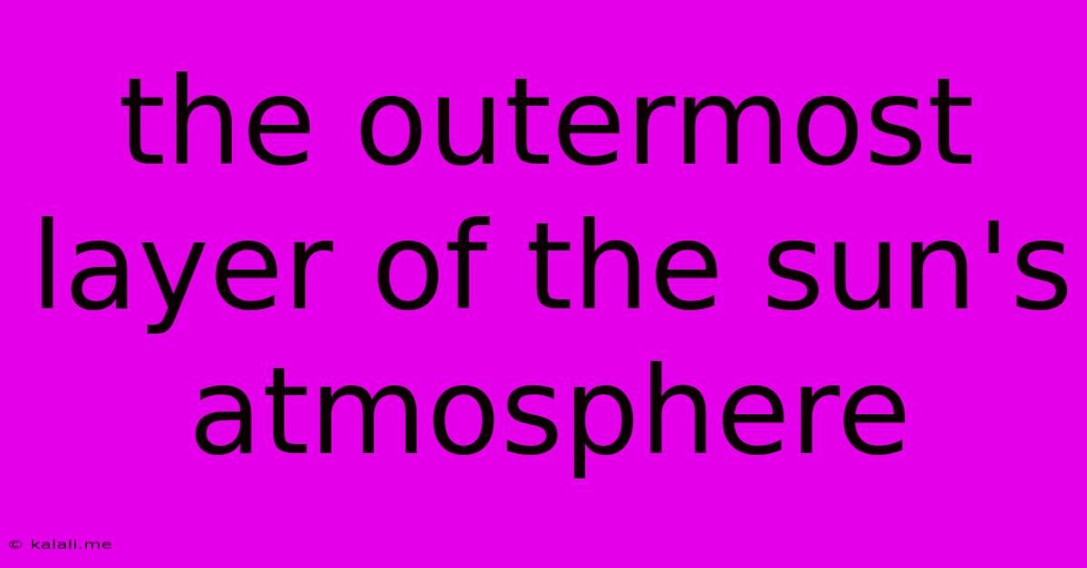 The Outermost Layer Of The Sun's Atmosphere