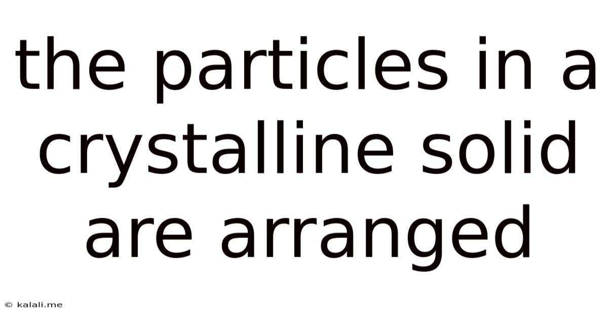 The Particles In A Crystalline Solid Are Arranged