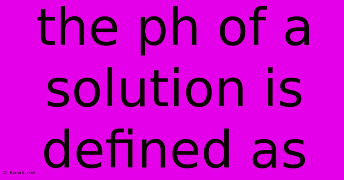 The Ph Of A Solution Is Defined As