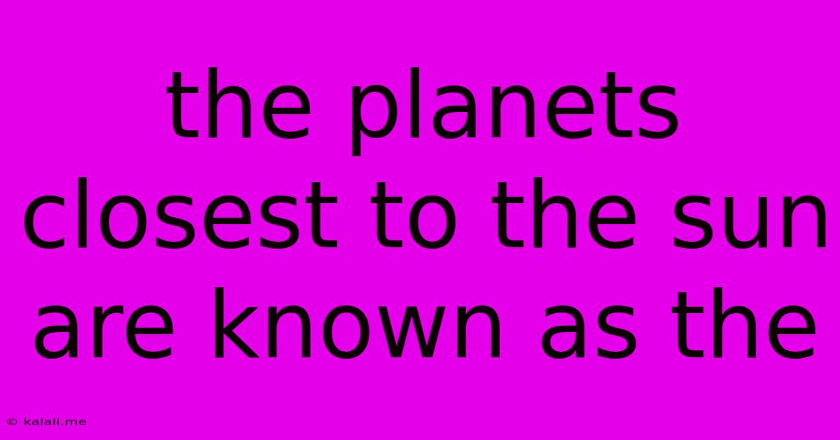 The Planets Closest To The Sun Are Known As The