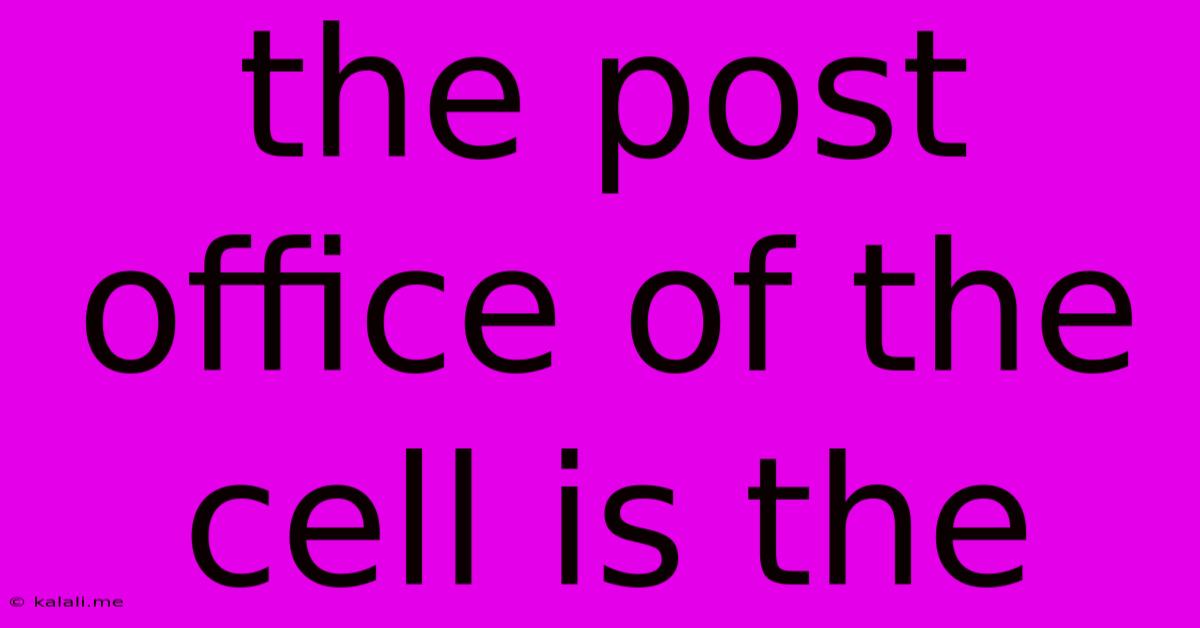The Post Office Of The Cell Is The