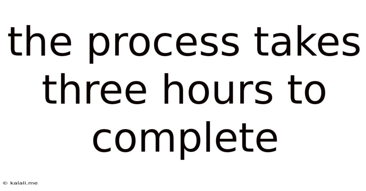 The Process Takes Three Hours To Complete