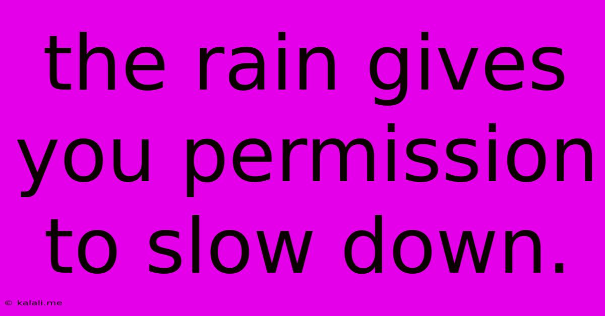 The Rain Gives You Permission To Slow Down.