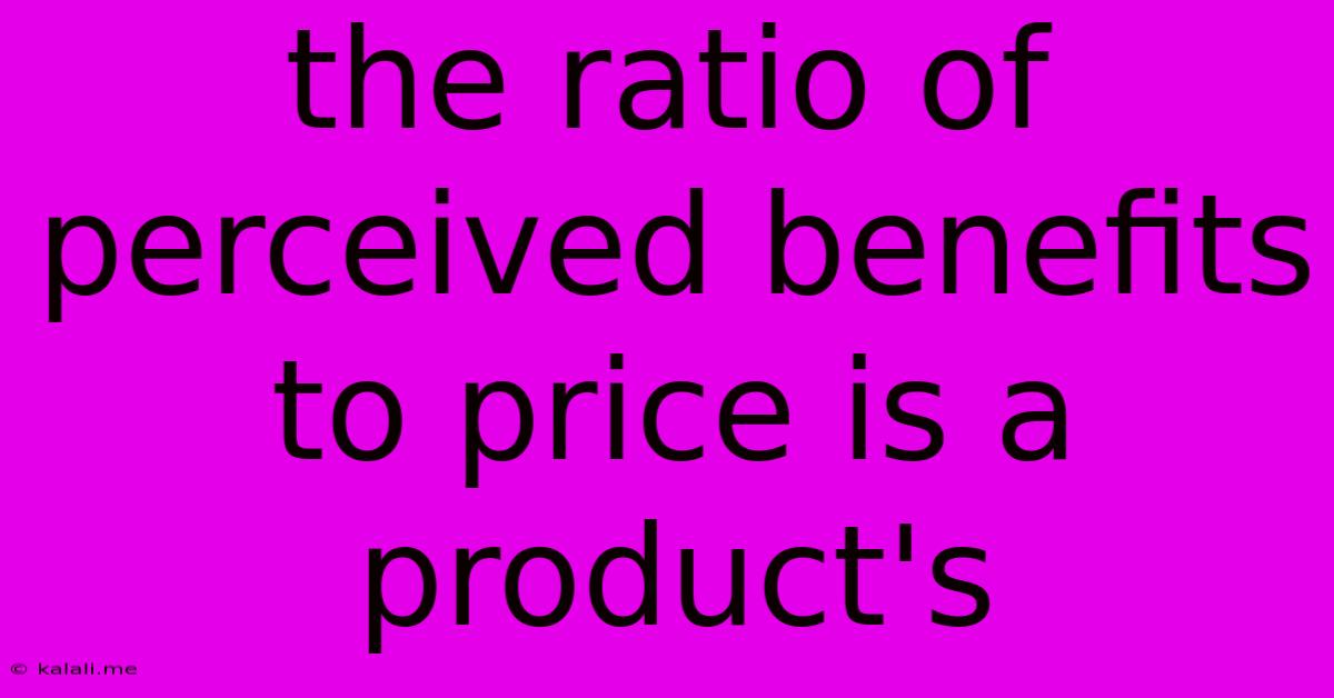 The Ratio Of Perceived Benefits To Price Is A Product's