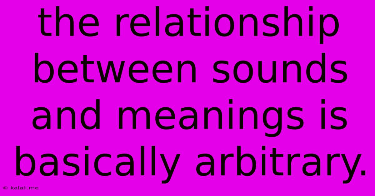 The Relationship Between Sounds And Meanings Is Basically Arbitrary.