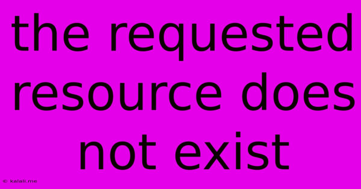 The Requested Resource Does Not Exist